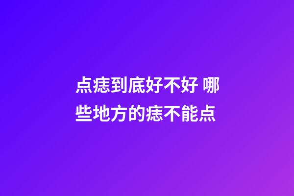 点痣到底好不好 哪些地方的痣不能点